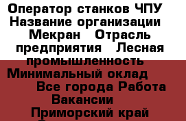 Оператор станков ЧПУ › Название организации ­ Мекран › Отрасль предприятия ­ Лесная промышленность › Минимальный оклад ­ 50 000 - Все города Работа » Вакансии   . Приморский край,Владивосток г.